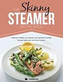 The Skinny Steamer Recipe Book: Delicious Healthy, Low Calorie, Low Fat Steam Cooking Recipes Under