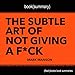 Summary of The Subtle Art of Not Giving a F--k: A Counterintuitive Approach to Living a Good Life by Mark Manson