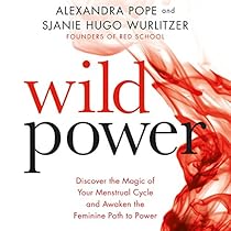Wild Power: Discover the Magic of Your Menstrual Cycle and Awaken the Feminine Path to Power Wild Power: Discover the Magic of Your Menstrual Cycle and Awaken the Feminine Path to Power