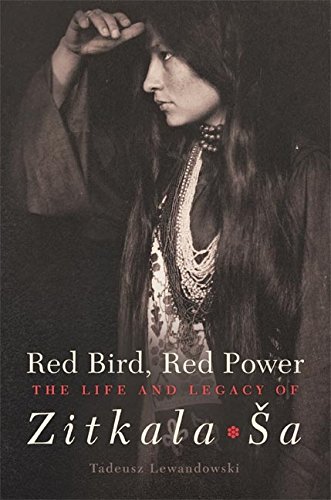 Red Bird, Red Power: The Life and Legacy of Zitkala-Ša (American Indian Literature and Critical Studies Series Book 67)