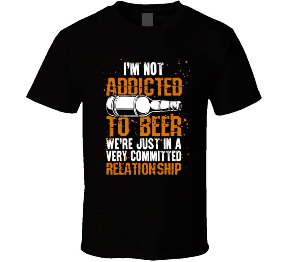 Not Addicted To Beer Were Just In A Committed Relationship T Shirt