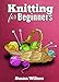 Knit: Knitting for Beginners with Pictures and Detailed Instruction ( How to Read a Pattern, Basic Knitting Stitches, and Patterns for Beginning Knitters ) (How to Knit Book 1)