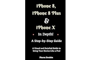 iPhone 8, iPhone 8 Plus And iPhone X In Depth! A Step-by-Step Manual: (A Visual and Detailed Guide to Using Your Device Like a Pro!)
