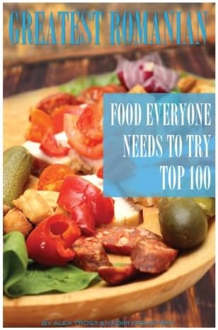 Greatest Romanian Food Everyone Needs to Try: Top 100 Paperback – December 14, 2013