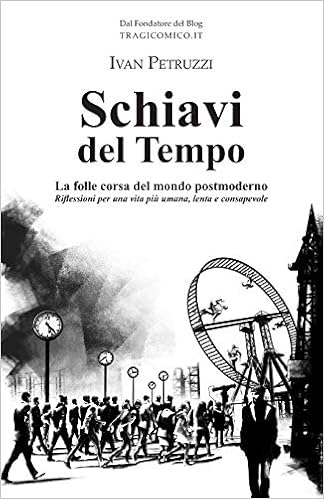 SCHIAVI DEL TEMPO
La folle corsa del mondo postmoderno. Riflessioni per una vita più umana, lenta e consapevole
di Ivan Petruzzi

