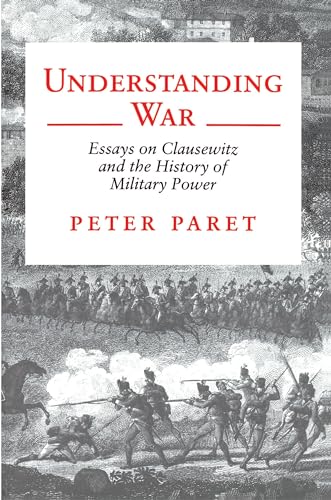 Understanding War: Essays on Clausewitz and the History of Military Power
