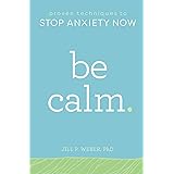 Be Calm: Proven Techniques to Stop Anxiety Now