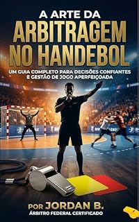 Livro A Arte da Arbitragem no Handebol: Um Guia Completo para Decisões Confiantes e Gestão de Jogo Aperfeiçoada