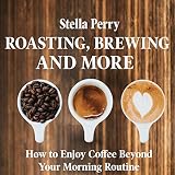 Roasting, Brewing, and More: How to Enjoy Coffee Beyond Your Morning Routine by 