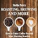 Roasting, Brewing, and More: How to Enjoy Coffee Beyond Your Morning Routine by 