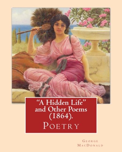 "A Hidden Life" and Other Poems (1864),by George MacDonald (Poetry)