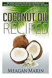Coconut Oil Recipes: Top Secret Coconut Oil Recipes for Weight Loss, Detox, Allergy Relief, Beautiful Skin, Hair Loss, and More (Coconut Oil - The ... to Use this Miraculous Oil to Your Benefit) by Meagan Marin