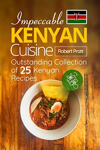 Impeccable Kenyan Cuisine: Outstanding Collection of 25 Kenyan Recipes Kindle Edition
