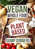Plant Based Dump Dinners: Vegan In one Pot-Whole Foods Plant-Based Cookbook (Gluten Free,Dairy Free,Oil Free,Low Fat,Crockpot,Slowcooker