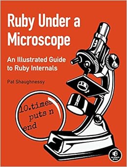 Ruby Under a Microscope: An Illustrated Guide to Ruby Internals Ruby Under a Microscope: An Illustrated Guide to Ruby Internals