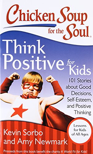 Chicken Soup for the Soul: Think Positive for Kids: 101 Stories about Good Decisions, Self-Esteem, and Positive Thinking