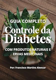 Livro Guia Completo de Produtos Naturais e Ervas Medicinais para o Controle da Diabetes: COM PRODUTOS NATURAIS E ERVAS MEDICINAIS