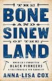 Anna-Lisa Cox, "The Bone and Sinew of the Land: America’s Forgotten Black Pioneers and the Struggle for Equality" (PublicAffairs, 2018)