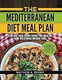 The Mediterranean Diet Meal Plan - A 30-Day Kick-Start Guide for Healthy (and Delicious) Weight Loss