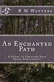 An Enchanted Path: A Guide to Creating Your Pagan Spirituality by 