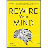 Rewire Your Mind: Stop Overthinking. Reduce Anxiety and Worrying. Control Your Thoughts To Make Better Decisions.
