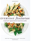 Everyday Flexitarian: Recipes for Vegetarians and Meat lovers alike