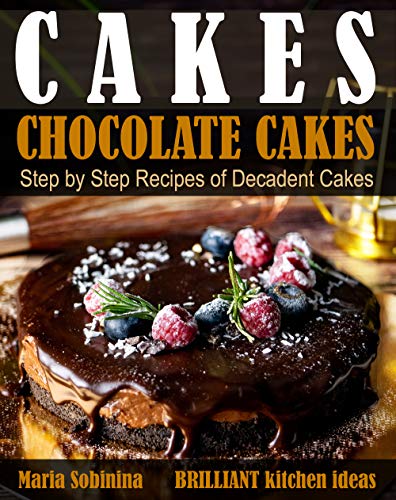 Cakes: Chocolate Cakes.  Step by Step Recipes of Decadent Cakes. (Dessert Baking) by [Sobinina, Maria]