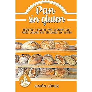 Pan Sin Gluten: Las Mejores Recetas Para Elaborar Los Panes Más Deliciosos Con Cereales Saludables Sin Gluten (Spanish Edition)