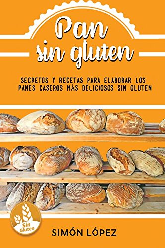 Pan Sin Gluten: Las Mejores Recetas Para Elaborar Los Panes Más Deliciosos Con Cereales Saludables by Smon Lopez