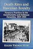 Death Rites and Hawaiian Royalty: Funerary Practices in the Kamehameha and Kalakaua Dynasties, 1819-1953