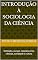 Livro Introdução à Sociologia da Ciência : Definição, escopo, relações entre ciências, sociedade e cultura