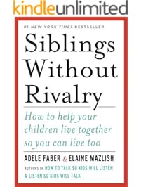 Siblings Without Rivalry: How to Help Your Children Live Together So You Can Live Too