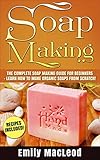 Soap Making: Soap Making Guide for Beginners - Learn How to Make Organic Soaps from Scratch! Recipes Included! (Soap Making, Soap Making Books, Soap ... Soap Making Supplies, Organic Soap Making) by Emily MacLeod
