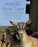 Holistic Goat Care: A Comprehensive Guide to Raising Healthy Animals, Preventing Common Ailments, an by Gianaclis Caldwell