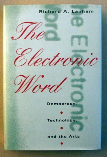 The Electronic Word: Democracy, Technology, and the Arts by Richard A. Lanham