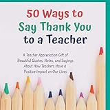 50 Ways to Say Thank You to a Teacher: A Teacher Appreciation Gift of Beautiful Quotes, Notes, and Sayings About How Teachers Have a Positive Impact on Our Lives