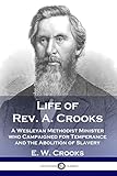 Life of Rev. A. Crooks: A Wesleyan Methodist Minister who Campaigned for Temperance and the Abolitio by 