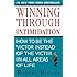 Winning through Intimidation: How to Be the Victor, Not the Victim, in Business and in Life