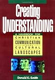 Creating Understanding: A Handbook for Christian Communication Across Cultural Landscapes by Donald K. Smith