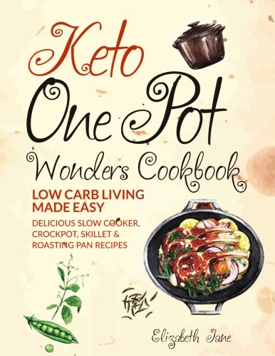 Keto One Pot Wonders Cookbook: Delicious Slow Cooker, Crockpot,
Skillet & Roasting Pan Recipes