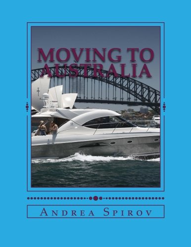 Moving To Australia: A Guide For Expats, Lovers And the Otherwise Curious by Andrea N Spirov