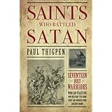 Saints Who Battled Satan: Seventeen Holy Warriors Who Can Teach You How to Fight the Good Fight and Vanquish Your Ancient Enemy