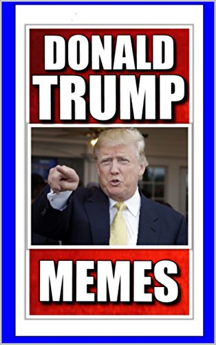Memes: Funny Donald Trump Memes and Humor: (President Donald Trump - The Donald - Jokes, Funny Memes, Pictures, Comedy)