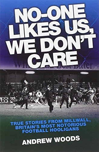 No One Likes Us, We Don't Care: True Stories from Millwall, Britain's Most Notorious Football Holigans