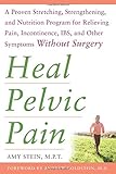 Heal Pelvic Pain: The Proven Stretching, Strengthening, and Nutrition Program for Relieving Pain, Incontinence,& I.B.S, and Other Symptoms Without Surgery
