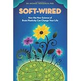 Soft-Wired: How the New Science of Brain Plasticity Can Change Your Life