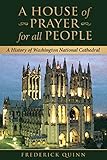 A House of Prayer For All People: A History of Washington National Cathedral by Frederick Quinn