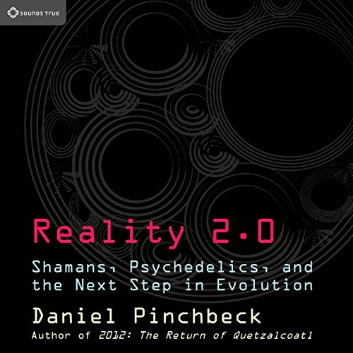 Reality 2.0: Shamans, Psychedelics, and the Next Step in Evolution by Daniel Pinchbeck