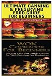 Ultimate Canning & Preserving Food Guide for Beginners & Wok Cookbook for Beginners (Cooking Books B