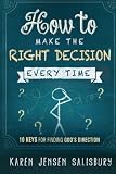 How to Make the Right Decision Every Time: 10 Keys for Finding God's Direction by Karen Jensen-Salisbury